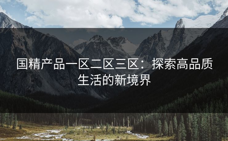 国精产品一区二区三区：探索高品质生活的新境界