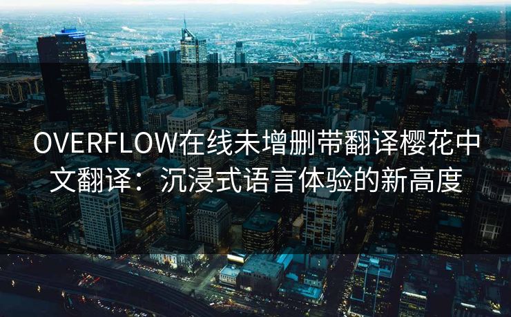OVERFLOW在线未增删带翻译樱花中文翻译:沉浸式语言体验的新高度 OVERFLOW在线未增删带翻译樱花中文翻译:沉浸式语言体验的新高度