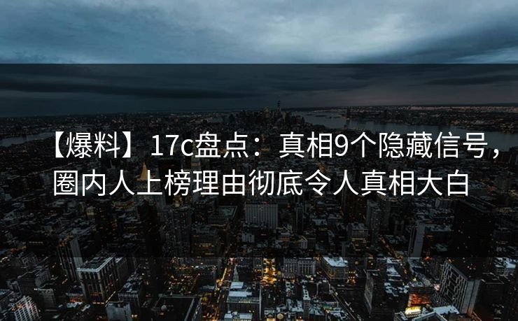 【爆料】17c盘点：真相9个隐藏信号，圈内人上榜理由彻底令人真相大白