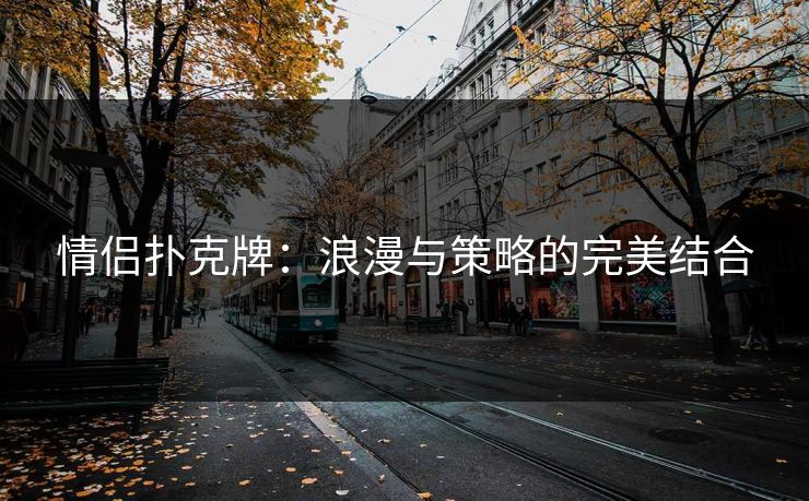 情侣扑克牌：浪漫与策略的完美结合