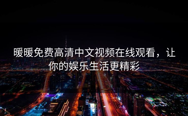 暖暖免费高清中文视频在线观看,让你的娱乐生活更精彩 暖暖免费高清中文视频在线观看,让你的娱乐生活更精彩