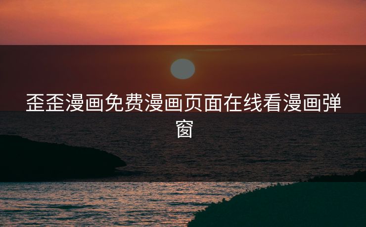 歪歪漫画免费漫画页面在线看漫画弹窗
