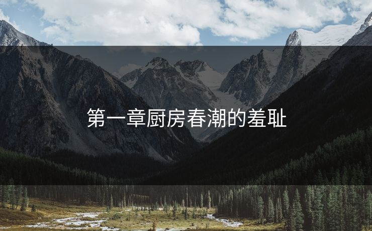第一章厨房春潮的羞耻 第一章厨房春潮的羞耻