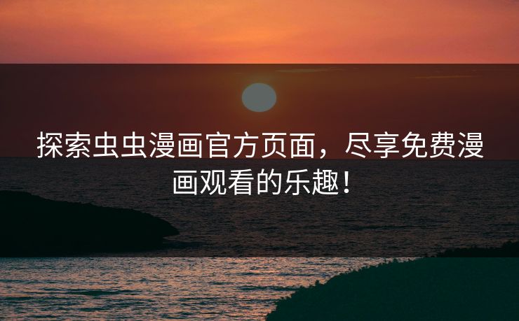 探索虫虫漫画官方页面,尽享免费漫画观看的乐趣! 探索虫虫漫画官方页面,尽享免费漫画观看的乐趣!