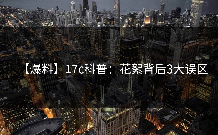 【爆料】17c科普：花絮背后3大误区