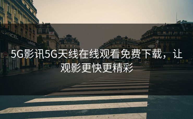 5G影讯5G天线在线观看免费下载,让观影更快更精彩 5G影讯5G天线在线观看免费下载,让观影更快更精彩