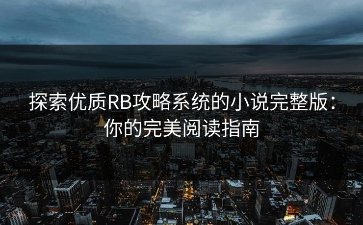 探索优质RB攻略系统的小说完整版:你的完美阅读指南 探索优质RB攻略系统的小说完整版:你的完美阅读指南