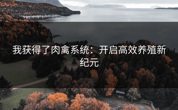 我获得了肉禽系统：开启高效养殖新纪元