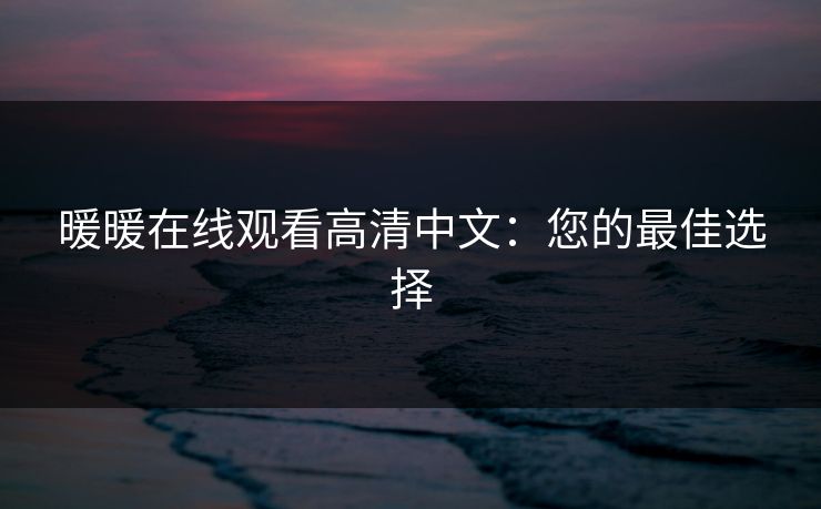 暖暖在线观看高清中文：您的最佳选择