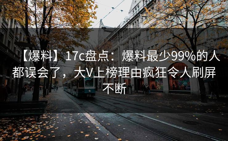 【爆料】17c盘点：爆料最少99%的人都误会了，大V上榜理由疯狂令人刷屏不断