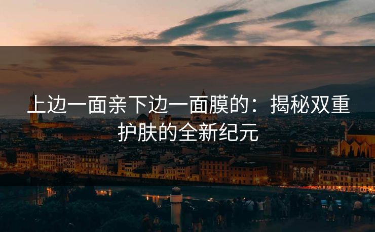 上边一面亲下边一面膜的：揭秘双重护肤的全新纪元