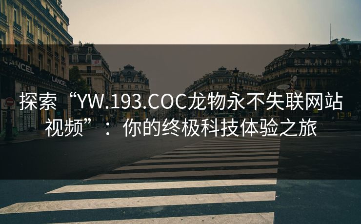 探索“YW.193.COC龙物永不失联网站视频”：你的终极科技体验之旅