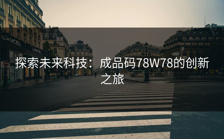 探索未来科技:成品码78W78的创新之旅 探索未来科技:成品码78W78的创新之旅