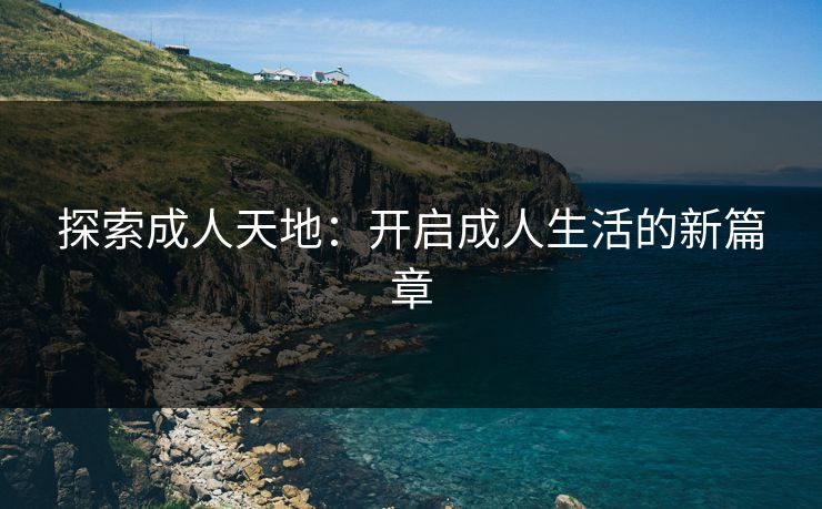 探索成人天地：开启成人生活的新篇章