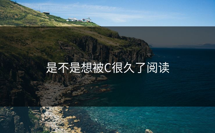 是不是想被C很久了阅读