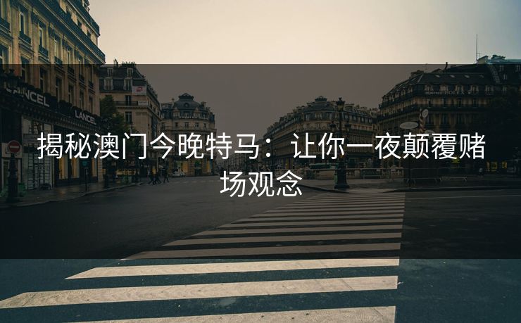 揭秘澳门今晚特马：让你一夜颠覆赌场观念