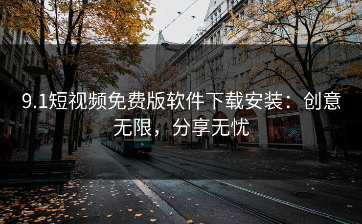 9.1短视频免费版软件下载安装：创意无限，分享无忧