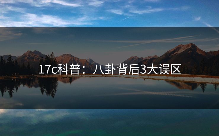 17c科普：八卦背后3大误区