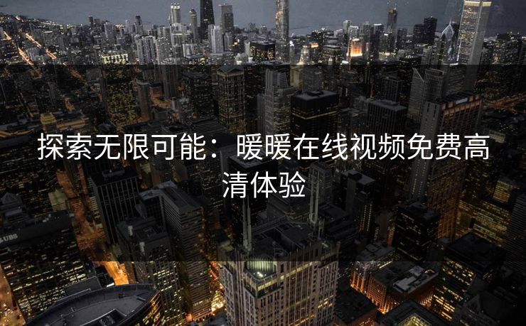 探索无限可能:暖暖在线视频免费高清体验 探索无限可能:暖暖在线视频免费高清体验