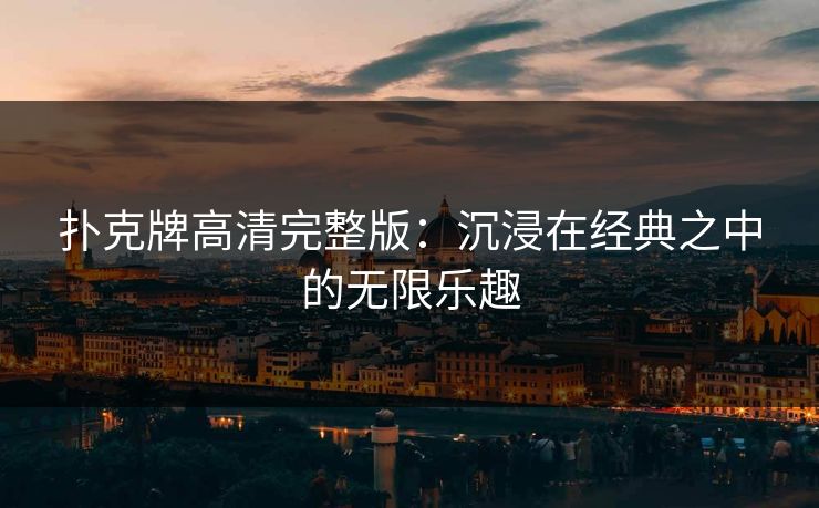扑克牌高清完整版：沉浸在经典之中的无限乐趣