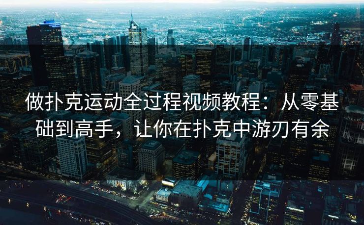 做扑克运动全过程视频教程:从零基础到高手,让你在扑克中游刃有余 做扑克运动全过程视频教程:从零基础到高手,让你在扑克中游刃有余