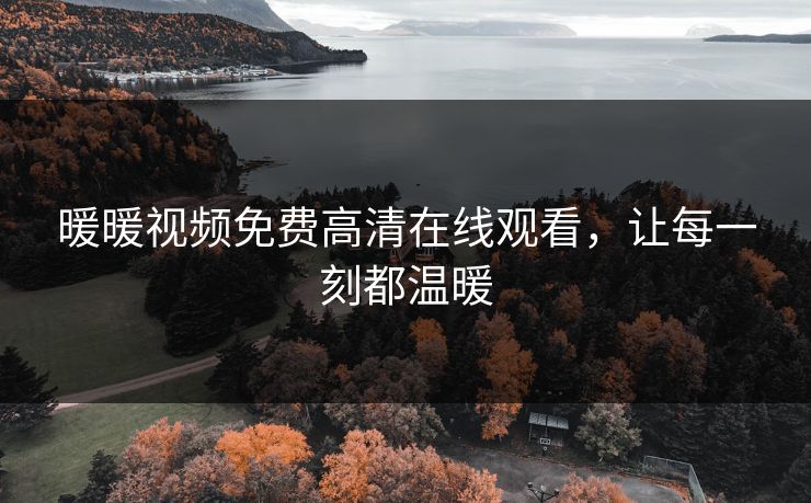 暖暖视频免费高清在线观看,让每一刻都温暖 暖暖视频免费高清在线观看,让每一刻都温暖