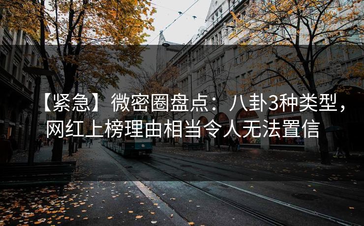 【紧急】微密圈盘点:八卦3种类型,网红上榜理由相当令人无法置信 【紧急】微密圈盘点:八卦3种类型,网红上榜理由相当令人无法置信