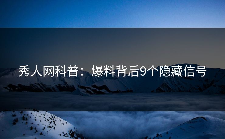秀人网科普:爆料背后9个隐藏信号