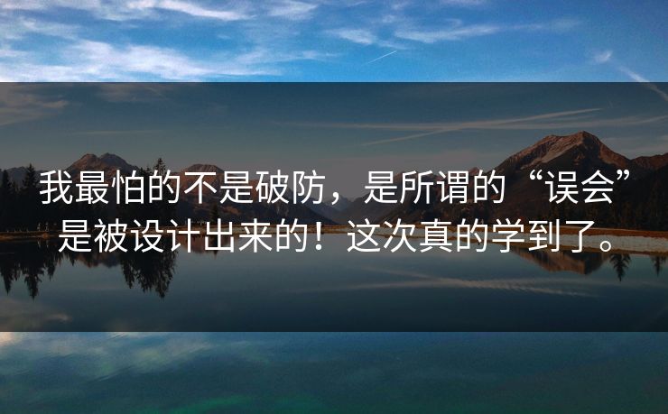 我最怕的不是破防,是所谓的“误会”是被设计出来的!这次真的学到了。