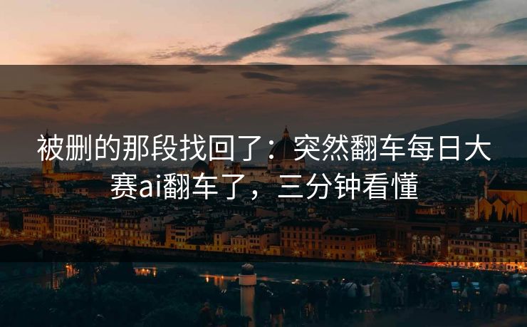被删的那段找回了:突然翻车每日大赛ai翻车了,三分钟看懂 被删的那段找回了:突然翻车每日大赛ai翻车了,三分钟看懂