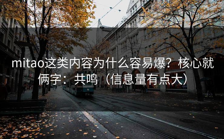 mitao这类内容为什么容易爆?核心就俩字:共鸣(信息量有点大)